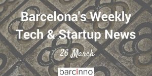 Barcelona Startup News March 26 2018 - barcinno