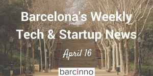 Barcelona Startup News April 16 2018 - Barcinno
