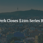 Barcelona-Based TravelPerk Announces $21m Series B Funding to Disrupt Business Travel Industry