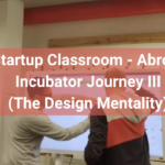 The Startup Classroom – Abroaden’s Incubator Journey III (Design Thinking)
